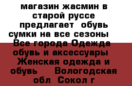 магазин жасмин в старой руссе предлагает  обувь сумки на все сезоны  - Все города Одежда, обувь и аксессуары » Женская одежда и обувь   . Вологодская обл.,Сокол г.
